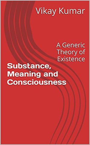 Download Substance, Meaning and Consciousness: A Generic Theory of Existence - Vikay Kumar | PDF