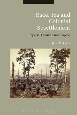 Read Race, Tea and Colonial Resettlement: Imperial Families, Interrupted - Jane McCabe | PDF