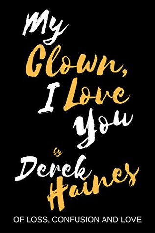 Full Download My Clown, I Love You: Of Loss, Confusion and Love - Derek Haines file in ePub