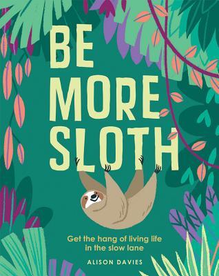 Read Be More Sloth: Get the Hang of Living Life in the Slow Lane - Alison Davies file in PDF