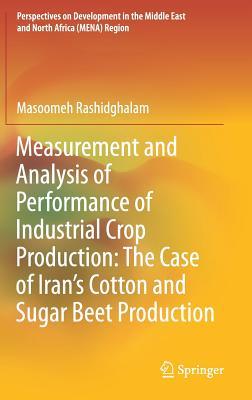 Read Online Measurement and Analysis of Performance of Industrial Crop Production: The Case of Iran's Cotton and Sugar Beet Production - Masoomeh Rashidghalam | ePub