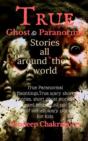 Read Online True Ghost & Paranormal Stories All Around the World (True Paranormal Hauntings, True Scary Stories, Short Ghost Stories, Haunted House, Evil Spirits, Occult Stories, Scary Stories for Kids) - Sandeep Chakraborty file in PDF