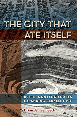 Download The City That Ate Itself: Butte, Montana and Its Expanding Berkeley Pit (Mining and Society Series) - Brian James Leech | ePub