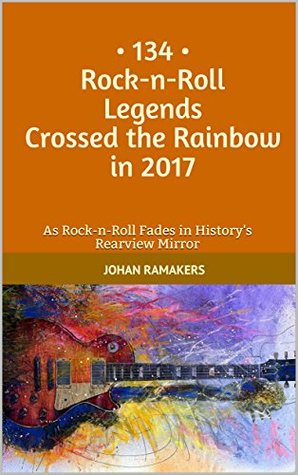 Download 134 Rock-n-Roll Legends Crossed the Rainbow in 2017: As Rock-n-Roll Fades in History's Rearview Mirror - Johan Ramakers file in ePub