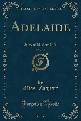 Full Download Adelaide, Vol. 2 of 3: Story of Modern Life (Classic Reprint) - Miss Cathcart file in ePub