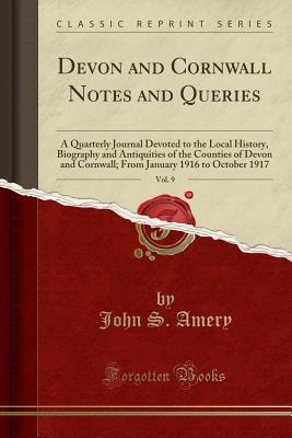 Read Online Devon and Cornwall Notes and Queries, Vol. 9: A Quarterly Journal Devoted to the Local History, Biography and Antiquities of the Counties of Devon and Cornwall; From January 1916 to October 1917 (Classic Reprint) - John S. Amery | ePub