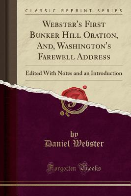 Read Online Webster's First Bunker Hill Oration, And, Washington's Farewell Address: Edited with Notes and an Introduction (Classic Reprint) - Daniel Webster | ePub