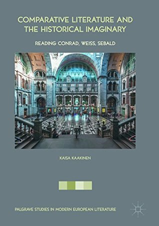 Read Comparative Literature and the Historical Imaginary: Reading Conrad, Weiss, Sebald (Palgrave Studies in Modern European Literature) - Kaisa Kaakinen file in PDF