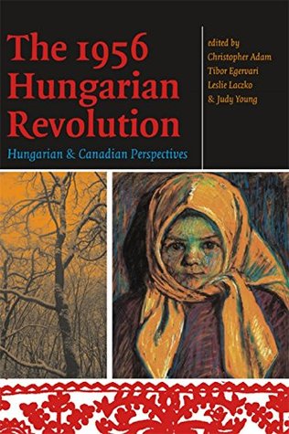 Download The 1956 Hungarian Revolution: Hungarian and Canadian Perspectives - Christopher Adam | PDF