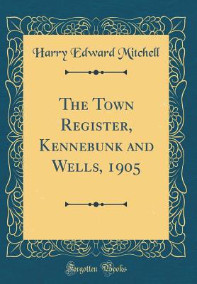 Full Download The Town Register, Kennebunk and Wells, 1905 (Classic Reprint) - Harry Edward Mitchell | ePub