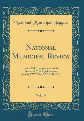 Download National Municipal Review, Vol. 37: Index 1948; Supplement to the National Municipal Review, January 1949, Vol; XXXVIII, No; 1 (Classic Reprint) - National Municipal League | PDF