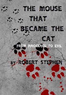 Read Online The Mouse That Became the Cat: From Innocence to Evil - Robert Stephen | PDF