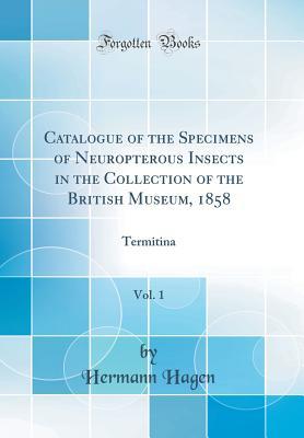 Download Catalogue of the Specimens of Neuropterous Insects in the Collection of the British Museum, 1858, Vol. 1: Termitina (Classic Reprint) - Hermann Hagen | ePub