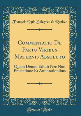 Read Commentatio de Partu Viribus Maternis Absoluto: Quam Denuo Edidit NEC Non Praefatione Et Annotationibus (Classic Reprint) - Francois Louis Solayres de Renhac | ePub