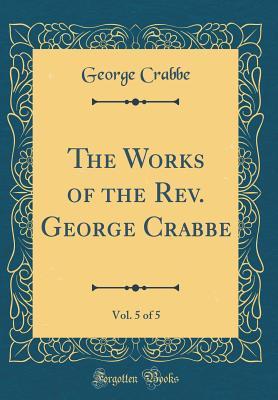 Download The Works of the Rev. George Crabbe, Vol. 5 of 5 (Classic Reprint) - George Crabbe file in PDF