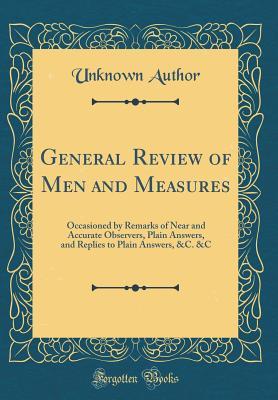 Read Online General Review of Men and Measures: Occasioned by Remarks of Near and Accurate Observers, Plain Answers, and Replies to Plain Answers, &c. &c (Classic Reprint) - Unknown | PDF