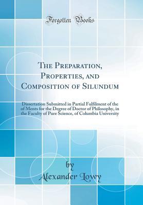 Download The Preparation, Properties, and Composition of Silundum: Dissertation Submitted in Partial Fulfilment of the of Ments for the Degree of Doctor of Philosophy, in the Faculty of Pure Science, of Columbia University (Classic Reprint) - Alexander Lowy file in PDF