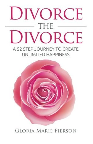 Full Download Divorce the Divorce: A 52 Step Journey to Create Unlimited Happiness - Gloria Marie Pierson | PDF