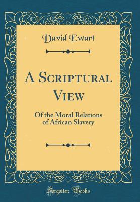 Read A Scriptural View: Of the Moral Relations of African Slavery (Classic Reprint) - David Ewart | ePub