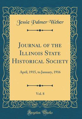 Read Journal of the Illinois State Historical Society, Vol. 8: April, 1915, to January, 1916 (Classic Reprint) - Jessie Palmer Weber file in ePub