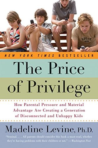 Full Download The Price of Privilege: How Parental Pressure and Material Advantage Are Creating a Generation of Disconnected and Unhappy Kids - Madeline Levine | PDF