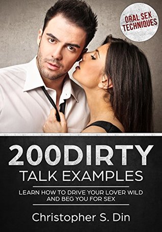 Read 200 dirty talk examples: learn how to drive your lover wild and beg you for sex, bonus oral sex techniques (talk dirty, sex positions, 100 top sex positions,  sexual obsession, oral sex, tantric sex) - christopher s din file in ePub