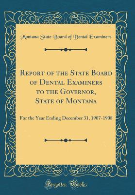 Read Online Report of the State Board of Dental Examiners to the Governor, State of Montana: For the Year Ending December 31, 1907-1908 (Classic Reprint) - Montana State Board of Dental Examiners | PDF