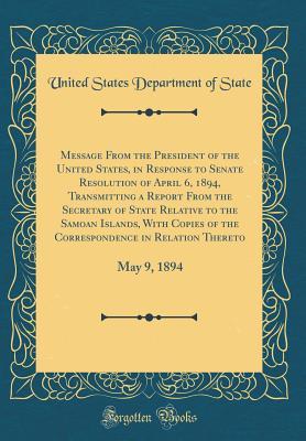 Read Message from the President of the United States, in Response to Senate Resolution of April 6, 1894, Transmitting a Report from the Secretary of State Relative to the Samoan Islands, with Copies of the Correspondence in Relation Thereto: May 9, 1894 - U.S. Department of State file in ePub