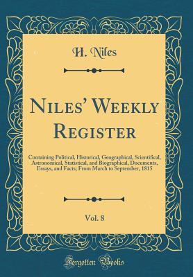 Full Download Niles' Weekly Register, Vol. 8: Containing Political, Historical, Geographical, Scientifical, Astronomical, Statistical, and Biographical, Documents, Essays, and Facts; From March to September, 1815 (Classic Reprint) - H Niles file in ePub