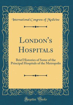 Read London's Hospitals: Brief Histories of Some of the Principal Hospitals of the Metropolis (Classic Reprint) - International Congress of Medicine | ePub