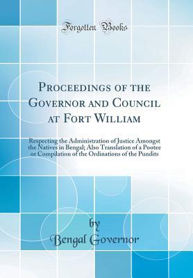 Read Proceedings of the Governor and Council at Fort William: Respecting the Administration of Justice Amongst the Natives in Bengal; Also Translation of a Pootee or Compilation of the Ordinations of the Pundits (Classic Reprint) - Bengal Governor | ePub