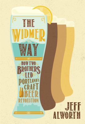 Read Online The Widmer Way: How Two Brothers Led Portland's Craft Beer Revolution - Jeff Alworth file in ePub