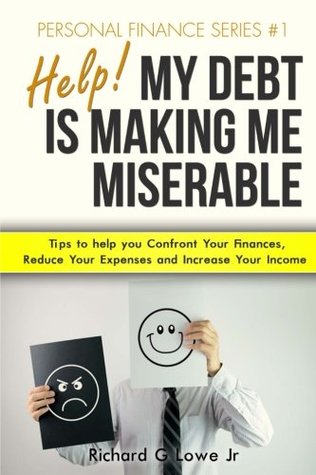 Full Download Help! My Debt is Making Me Miserable: Tips to help you Confront Your Finances, Reduce Your Expenses and Increase Your Income (Personal Finance) (Volume 1) - Richard G. Lowe Jr. | PDF