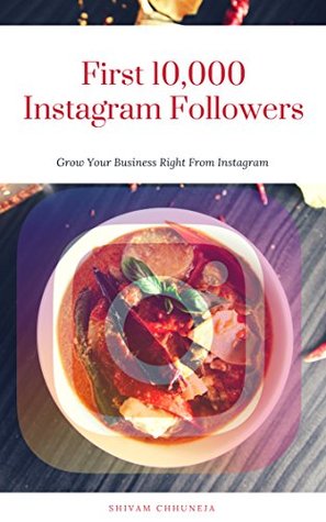 Download A Guide To your First 10,000 Instagram Followers: How To Use Instagram For Your Business and Grow Your Impact - Shivam Chhuneja | ePub