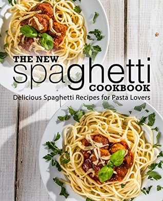 Download The New Spaghetti Cookbook: Delicious Spaghetti Recipes for Pasta Lovers - BookSumo Press | ePub