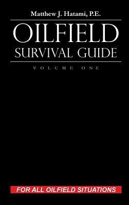 Read Online Oilfield Survival Guide, Volume One: For All Oilfield Situations - Matthew J. Hatami file in PDF