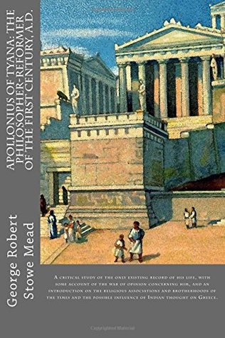 Read Online Apollonius Of Tyana: The philosopher-reformer of the first century, A.D.: A critical study of the only existing record of his life, with some account  influence of Indian thought on Greece. - George Robert Stowe Mead | ePub