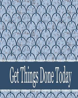 Read Get Things Done Today: 8x10 - 120 Page, Get Things Done Today the Things to Do List, Daily Checklist, Simple and Efficient to Get the Things Done Without Forgetting. to Use as a Short Note and Remind You of All Important Things You Have to Make. - Rebecca Jones | ePub