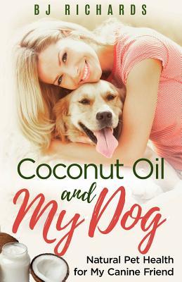 Full Download Coconut Oil and My Dog: Natural Pet Health for My Canine Friend - B J Richards file in ePub