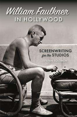 Read Online William Faulkner in Hollywood: Screenwriting for the Studios - Stefan Solomon | ePub