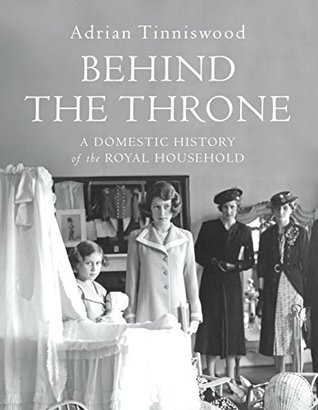 Read Online Behind the Throne: A Domestic History of the Royal Household - Adrian Tinniswood | PDF