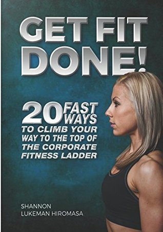 Read Get Fit Done!: 20 Fast Ways to Climb Your Way to the Top of the Corporate Fitness Ladder - Shannon Lukeman-Hiromasa | PDF