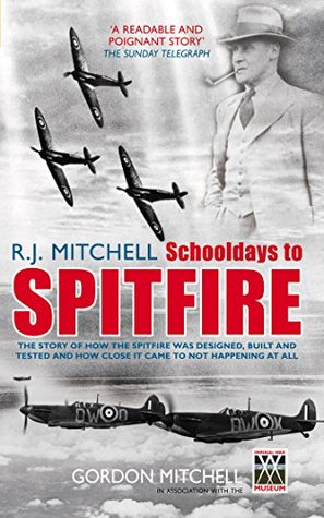 Read Online R J Mitchell: Schooldays to Spitfire: The Story of How the Spitfire Was Designed, Built and Tested and How Close It Came to Not Happening At All - Gordon Mitchell file in ePub