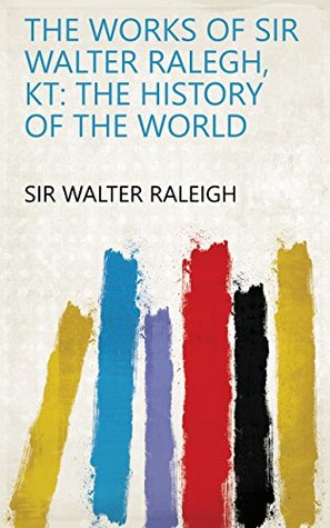 Read The Works of Sir Walter Ralegh, Kt: The history of the world - Walter Raleigh | ePub