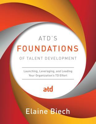 Read Atd's Foundations of Talent Development: Launching, Leveraging, and Leading Your Organization's TD Effort - Elaine Biech file in ePub