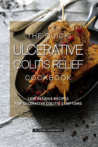 Full Download The Quick Ulcerative Colitis Relief Cookbook: Low Residue Recipes for Ulcerative Colitis Symptoms - Daniel Humphreys file in PDF