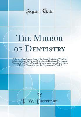 Full Download The Mirror of Dentistry: A Review of the Present State of the Dental Profession, with Full Information as to the Various Operations in Dentistry; The Use and Abuse Artificial Teeth; Their Great Importance for the Preservation of Health; Observations on Th - J W Davenport file in ePub