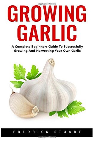 Download Growing Garlic: A Complete Beginners Guide To Successfully Growing And Harvesting Your Own Garlic - Frederick Stuart file in ePub