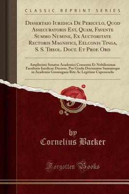 Read Dissertaio Iuridica de Periculo, Quod Assecuratoris Est, Quam, Favente Summo Numine, Ex Auctoritate Rectoris Magnifici, Eelconis Tinga, S. S. Theol. Doct. Et Prof. Ord: Amplissimi Senatus Academici Consensu Et Nobilissimae Facultatis Iuridicae Decreto, PR - Cornelius Backer | ePub