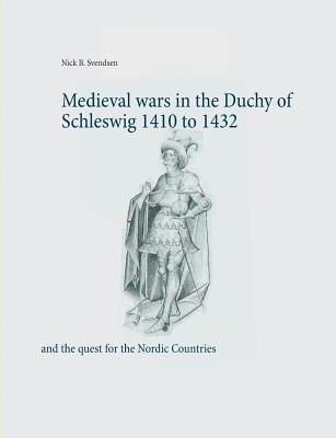 Full Download Medieval wars in the Duchy of Schleswig 1410 to 1432: and the quest for the Nordic Countries - Nick B. Svendsen file in PDF